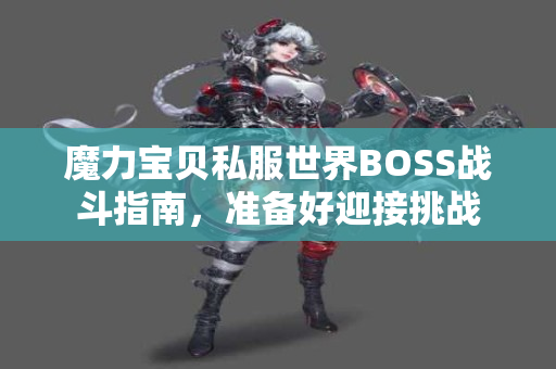 魔力宝贝私服世界BOSS战斗指南，准备好迎接挑战