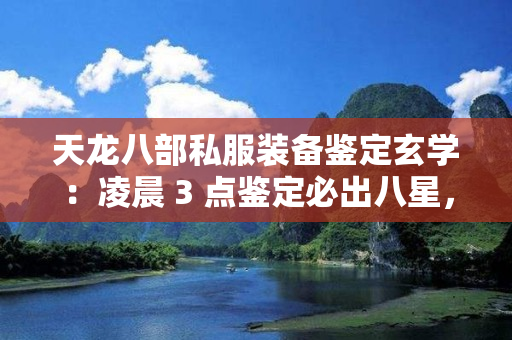 天龙八部私服装备鉴定玄学：凌晨 3 点鉴定必出八星，附具体操作步骤