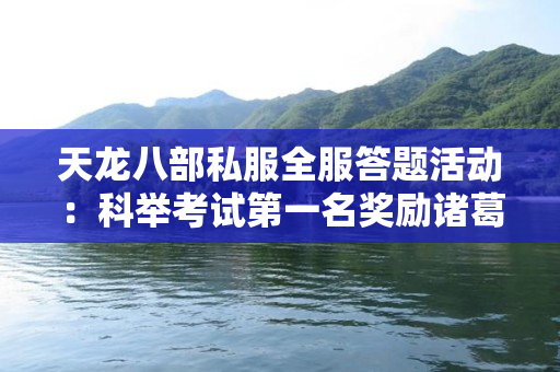 天龙八部私服全服答题活动：科举考试第一名奖励诸葛亮伙伴，附题库