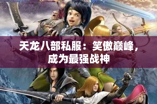 天龙八部私服：笑傲巅峰，成为最强战神