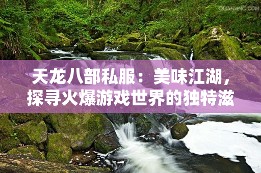 天龙八部私服：美味江湖，探寻火爆游戏世界的独特滋味