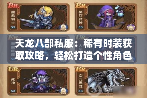 天龙八部私服：稀有时装获取攻略，轻松打造个性角色