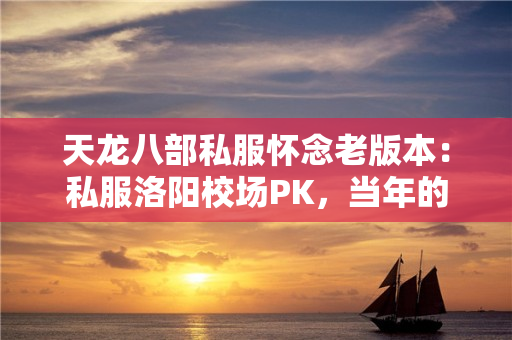 天龙八部私服怀念老版本：私服洛阳校场PK，当年的门派平衡