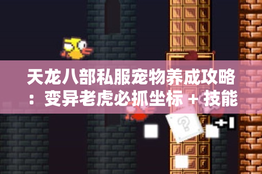 天龙八部私服宠物养成攻略：变异老虎必抓坐标 + 技能搭配，战力直接翻倍