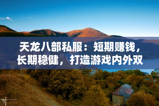 天龙八部私服：短期赚钱，长期稳健，打造游戏内外双重财富