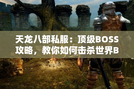 天龙八部私服：顶级BOSS攻略，教你如何击杀世界BOSS
