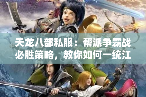 天龙八部私服：帮派争霸战必胜策略，教你如何一统江湖