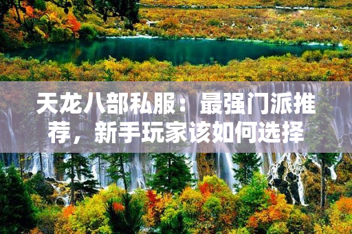 天龙八部私服：最强门派推荐，新手玩家该如何选择