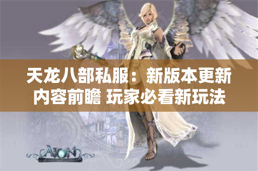 天龙八部私服：新版本更新内容前瞻 玩家必看新玩法