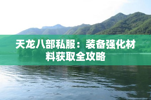 天龙八部私服：装备强化材料获取全攻略