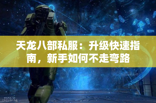 天龙八部私服：升级快速指南，新手如何不走弯路