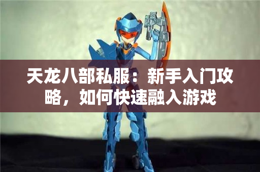 天龙八部私服：新手入门攻略，如何快速融入游戏