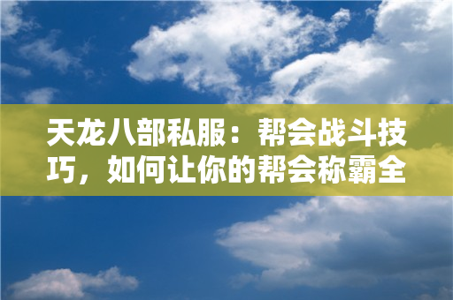 天龙八部私服：帮会战斗技巧，如何让你的帮会称霸全服