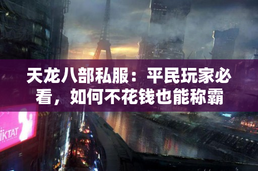 天龙八部私服：平民玩家必看，如何不花钱也能称霸