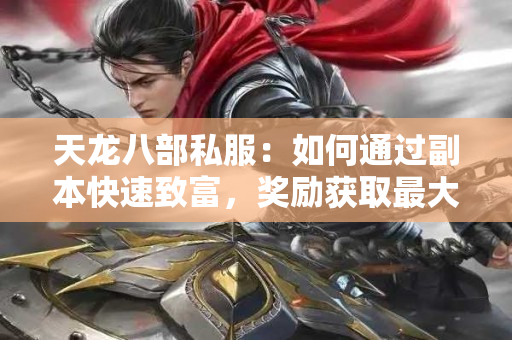 天龙八部私服：如何通过副本快速致富，奖励获取最大化