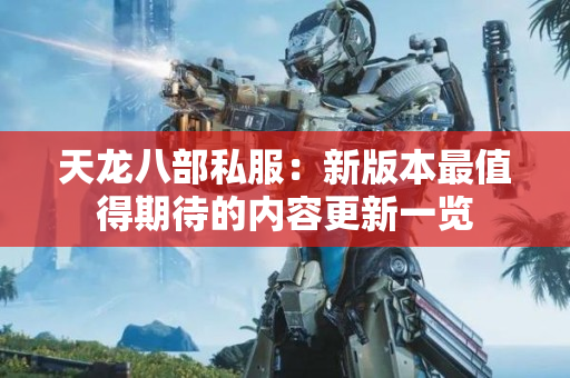 天龙八部私服：新版本最值得期待的内容更新一览