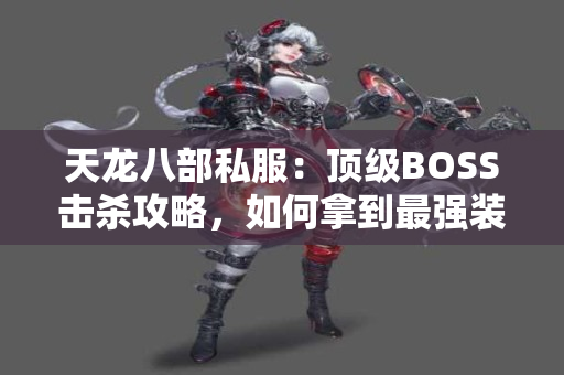 天龙八部私服：顶级BOSS击杀攻略，如何拿到最强装备