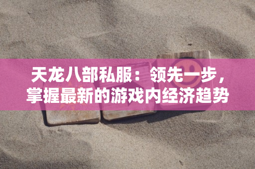天龙八部私服：领先一步，掌握最新的游戏内经济趋势