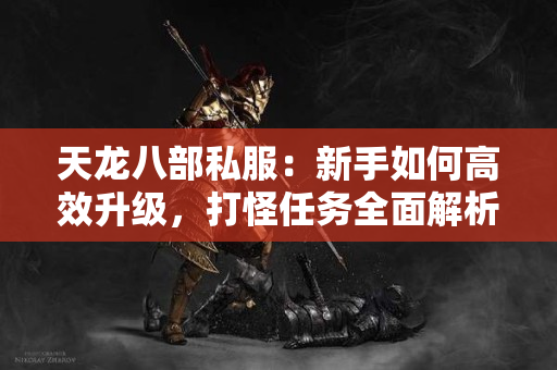 天龙八部私服：新手如何高效升级，打怪任务全面解析