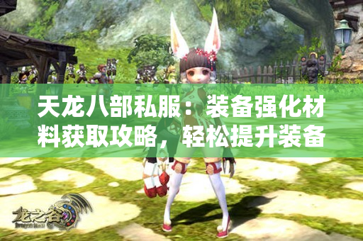 天龙八部私服：装备强化材料获取攻略，轻松提升装备