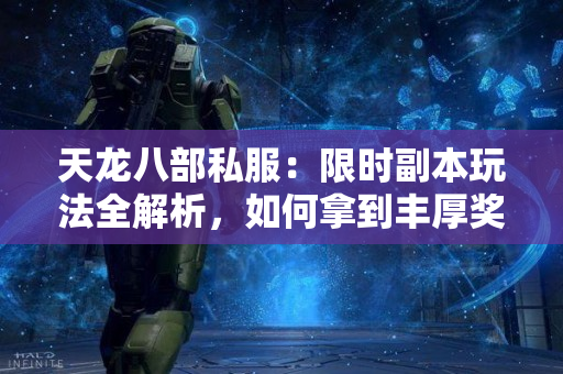 天龙八部私服：限时副本玩法全解析，如何拿到丰厚奖励
