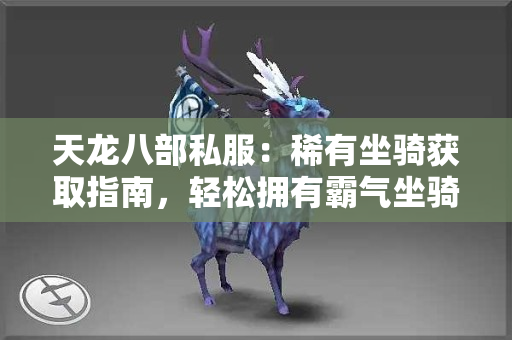 天龙八部私服：稀有坐骑获取指南，轻松拥有霸气坐骑