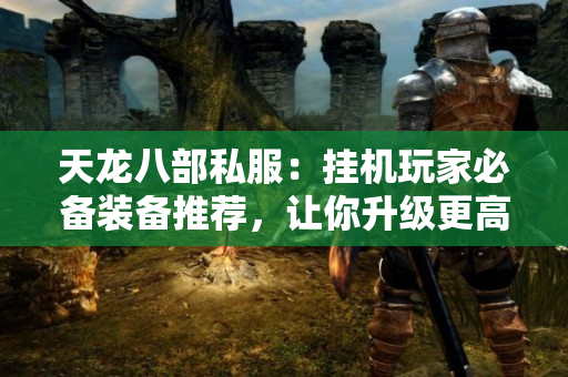 天龙八部私服：挂机玩家必备装备推荐，让你升级更高效