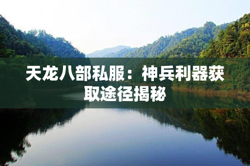 天龙八部私服：神兵利器获取途径揭秘