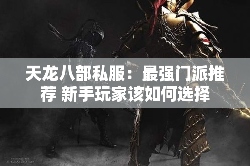 天龙八部私服：最强门派推荐 新手玩家该如何选择