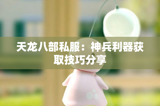 天龙八部私服：神兵利器获取技巧分享