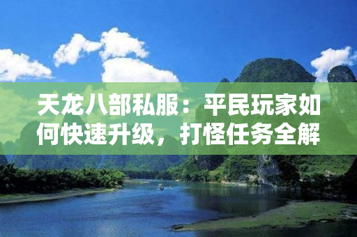 天龙八部私服：平民玩家如何快速升级，打怪任务全解析