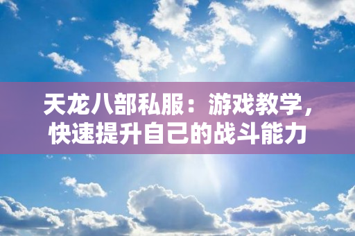 天龙八部私服：游戏教学，快速提升自己的战斗能力