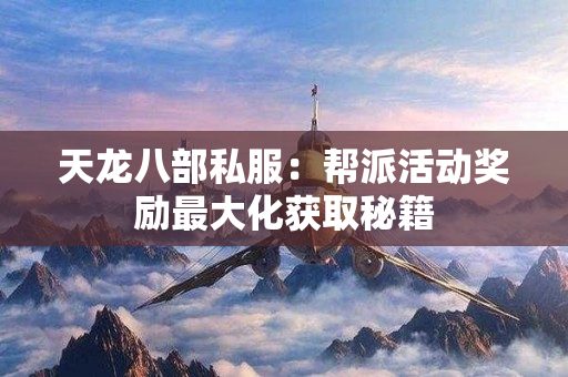 天龙八部私服：帮派活动奖励最大化获取秘籍