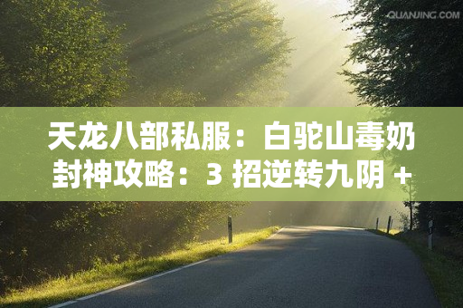 天龙八部私服：白驼山毒奶封神攻略：3 招逆转九阴 + 群体免死，团战必学套路​