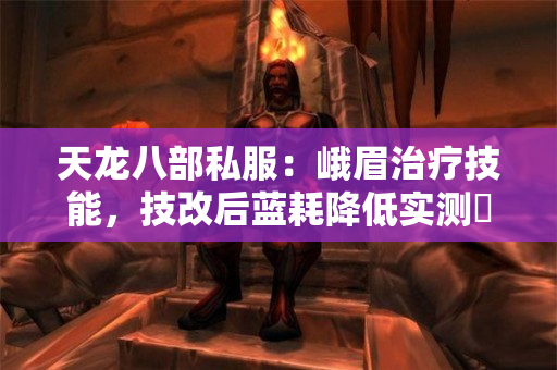 天龙八部私服：峨眉治疗技能，技改后蓝耗降低实测​