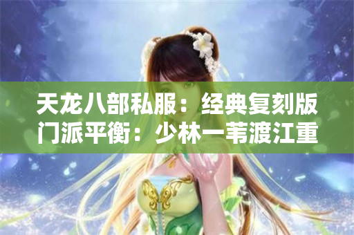 天龙八部私服：经典复刻版门派平衡：少林一苇渡江重现，这样卡 CD 稳赢竞技场​