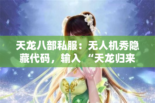 天龙八部私服：无人机秀隐藏代码，输入 “天龙归来” 领限定道具​