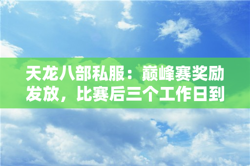 天龙八部私服：巅峰赛奖励发放，比赛后三个工作日到账​