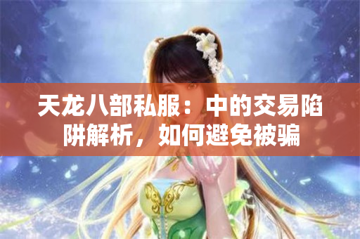 天龙八部私服：中的交易陷阱解析，如何避免被骗