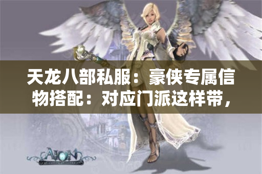 天龙八部私服：豪侠专属信物搭配：对应门派这样带，加成翻倍​