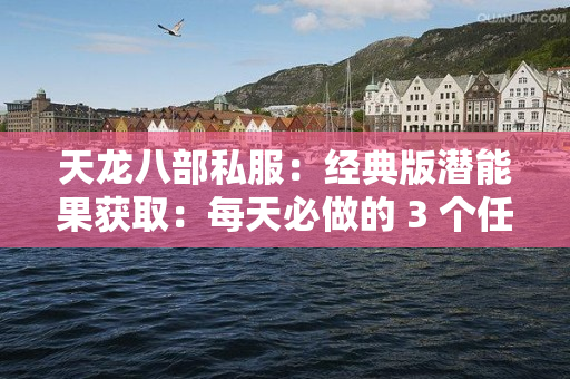 天龙八部私服：经典版潜能果获取：每天必做的 3 个任务，属性永久涨​