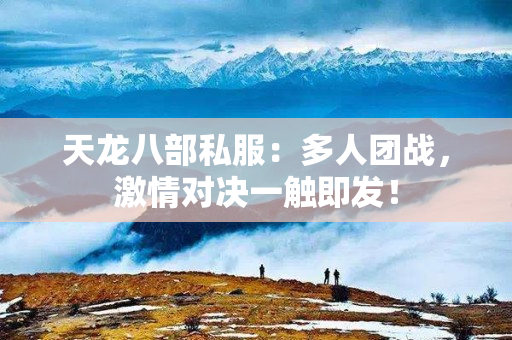天龙八部私服：多人团战，激情对决一触即发！