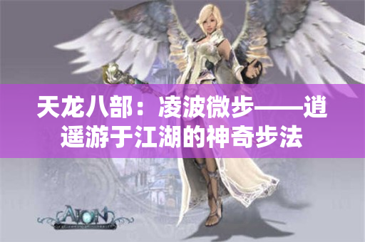 天龙八部：凌波微步——逍遥游于江湖的神奇步法