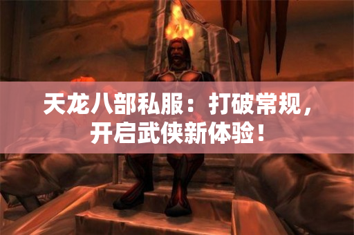 天龙八部私服：打破常规，开启武侠新体验！