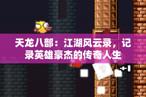 天龙八部：江湖风云录，记录英雄豪杰的传奇人生