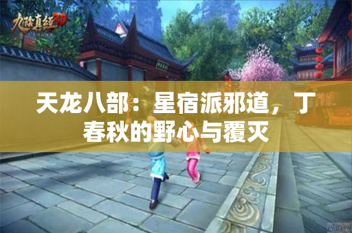 天龙八部：星宿派邪道，丁春秋的野心与覆灭